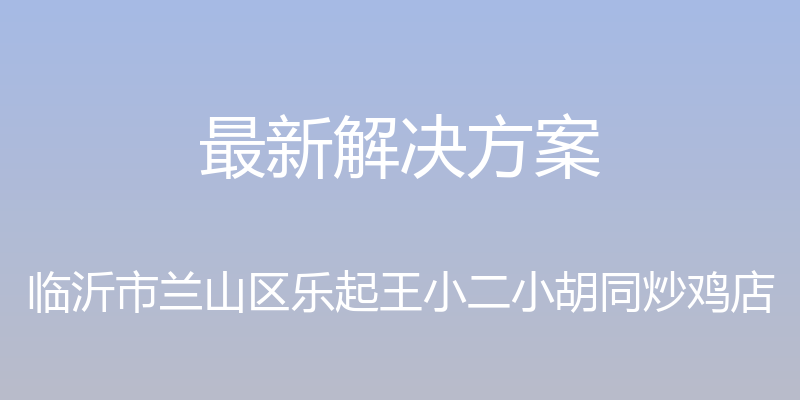 最新解决方案 - 临沂市兰山区乐起王小二小胡同炒鸡店